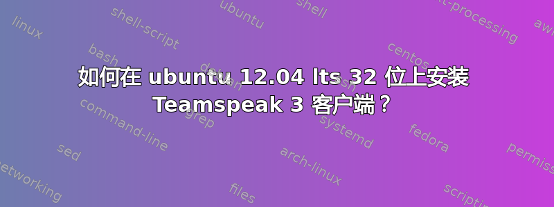 如何在 ubuntu 12.04 lts 32 位上安装 Teamspeak 3 客户端？