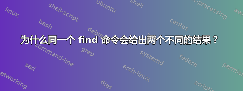 为什么同一个 find 命令会给出两个不同的结果？