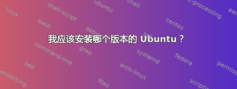 我应该安装哪个版本的 Ubuntu？