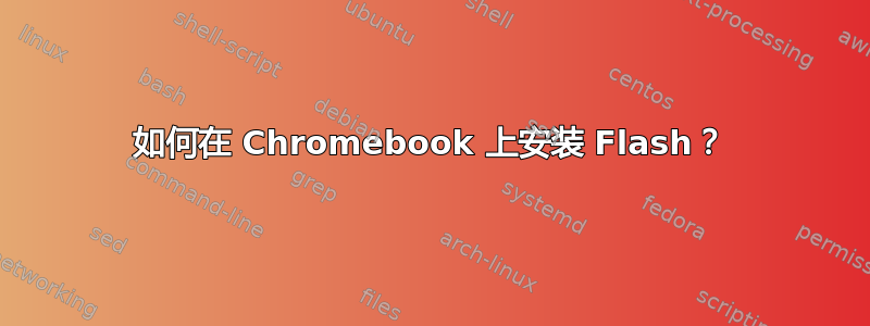 如何在 Chromebook 上安装 Flash？