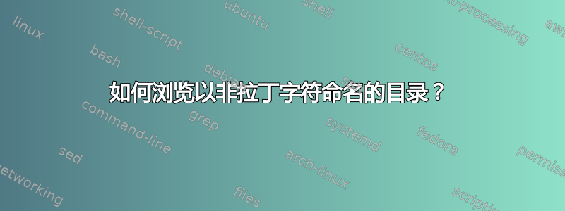 如何浏览以非拉丁字符命名的目录？