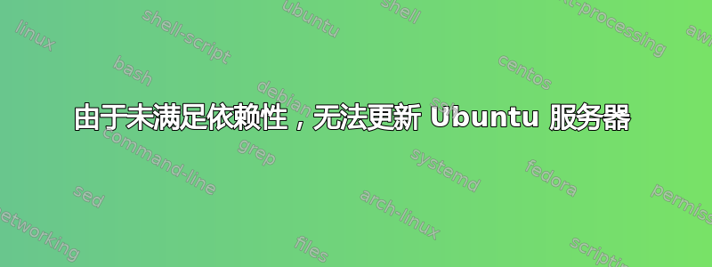 由于未满足依赖性，无法更新 Ubuntu 服务器