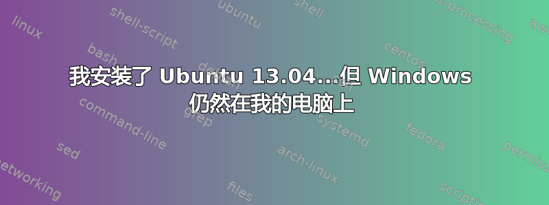 我安装了 Ubuntu 13.04...但 Windows 仍然在我的电脑上