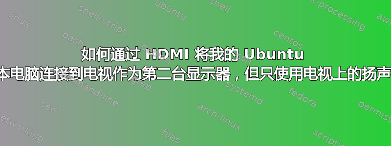 如何通过 HDMI 将我的 Ubuntu 笔记本电脑连接到电视作为第二台显示器，但只使用电视上的扬声器？