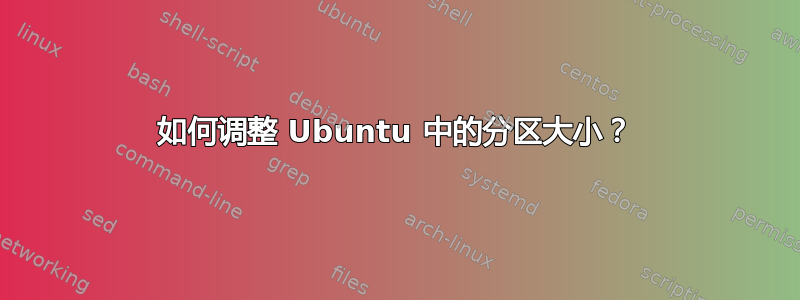 如何调整 Ubuntu 中的分区大小？