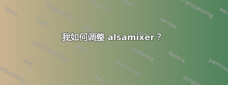 我如何调整 alsamixer？