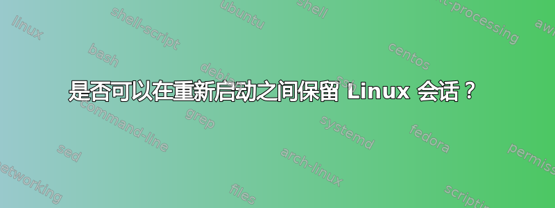 是否可以在重新启动之间保留 Linux 会话？