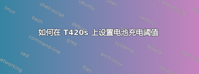 如何在 T420s 上设置电池充电阈值