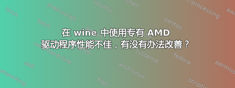 在 wine 中使用专有 AMD 驱动程序性能不佳，有没有办法改善？