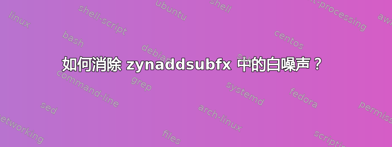 如何消除 zynaddsubfx 中的白噪声？