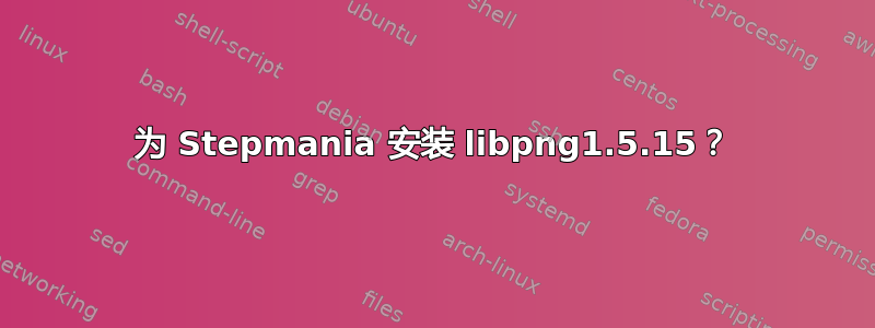 为 Stepmania 安装 libpng1.5.15？