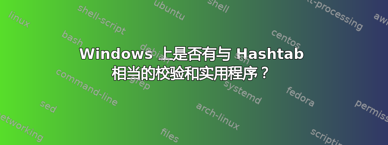 Windows 上是否有与 Hashtab 相当的校验和实用程序？