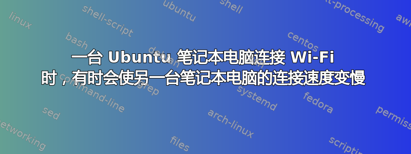 一台 Ubuntu 笔记本电脑连接 Wi-Fi 时，有时会使另一台笔记本电脑的连接速度变慢