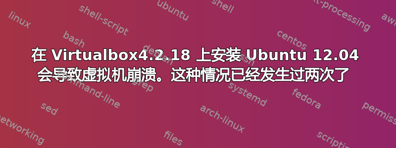 在 Virtualbox4.2.18 上安装 Ubuntu 12.04 会导致虚拟机崩溃。这种情况已经发生过两次了 