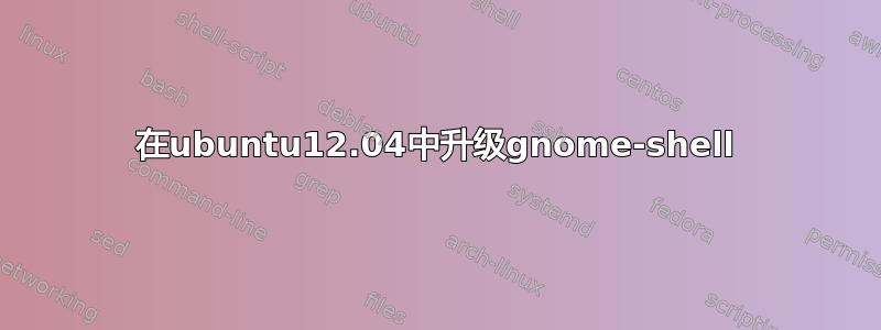 在ubuntu12.04中升级gnome-shell