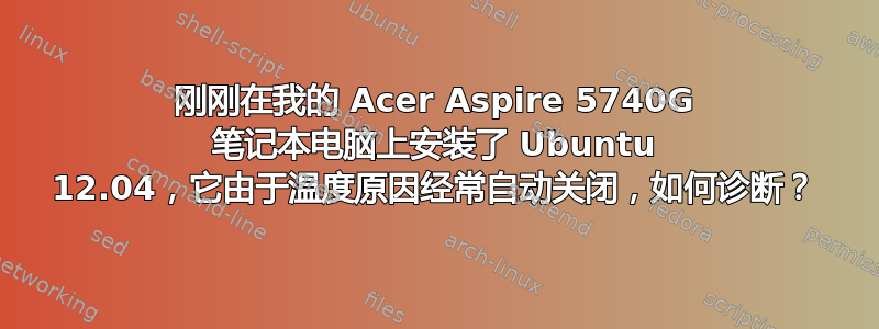 刚刚在我的 Acer Aspire 5740G 笔记本电脑上安装了 Ubuntu 12.04，它由于温度原因经常自动关闭，如何诊断？