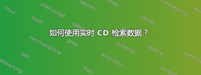 如何使用实时 CD 检索数据？