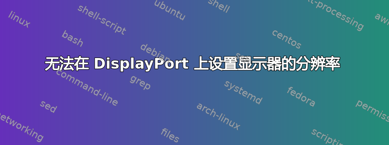 无法在 DisplayPort 上设置显示器的分辨率