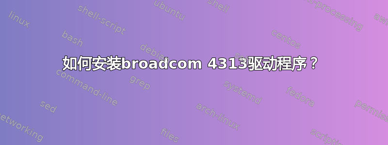 如何安装broadcom 4313驱动程序？