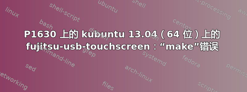 P1630 上的 kubuntu 13.04（64 位）上的 fujitsu-usb-touchscreen：“make”错误