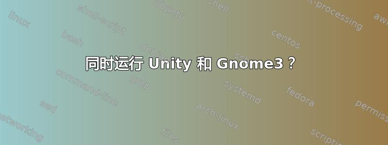 同时运行 Unity 和 Gnome3？