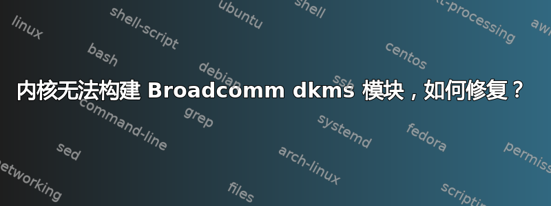 内核无法构建 Broadcomm dkms 模块，如何修复？