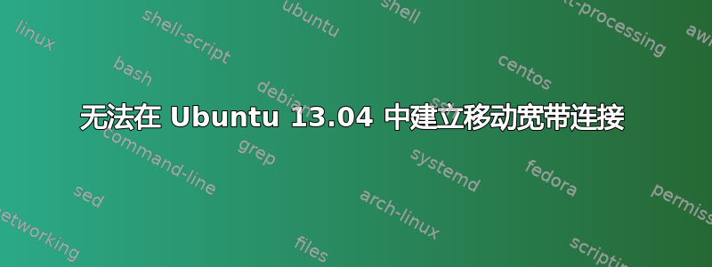 无法在 Ubuntu 13.04 中建立移动宽带连接