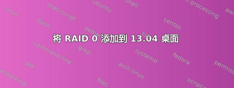 将 RAID 0 添加到 13.04 桌面