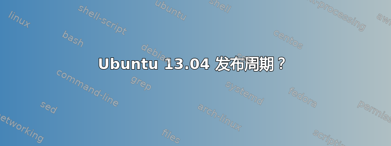 Ubuntu 13.04 发布周期？