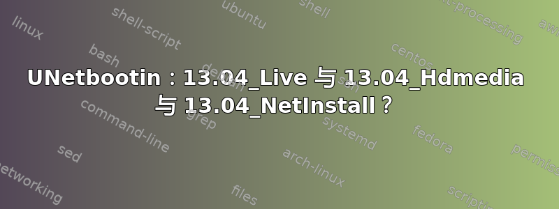 UNetbootin：13.04_Live 与 13.04_Hdmedia 与 13.04_NetInstall？