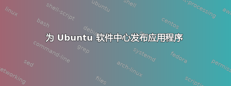 为 Ubuntu 软件中心发布应用程序