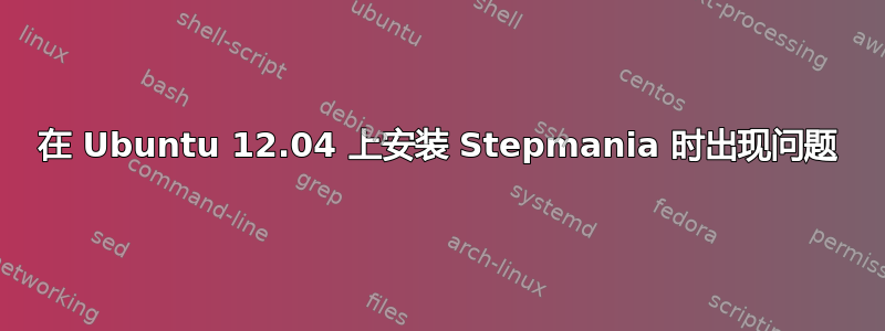 在 Ubuntu 12.04 上安装 Stepmania 时出现问题