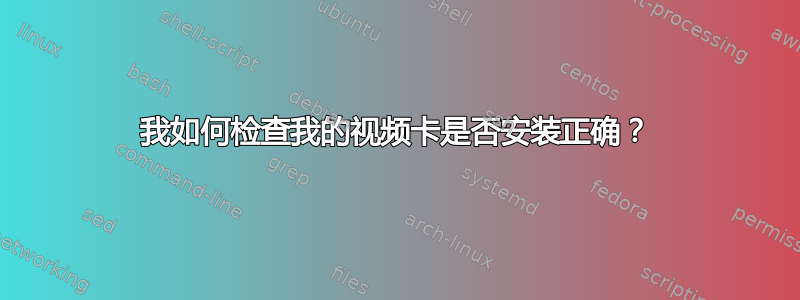 我如何检查我的视频卡是否安装正确？