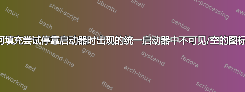 如何填充尝试停靠启动器时出现的统一启动器中不可见/空的图标？