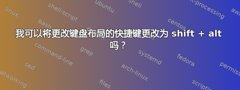 我可以将更改键盘布局的快捷键更改为 shift + alt 吗？