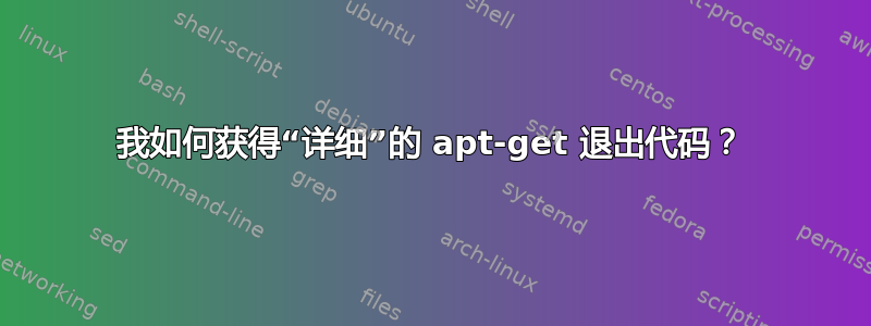 我如何获得“详细”的 apt-get 退出代码？