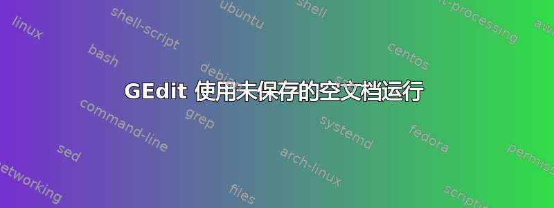 GEdit 使用未保存的空文档运行