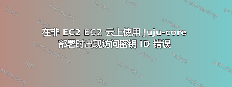 在非 EC2 EC2 云上使用 Juju-core 部署时出现访问密钥 ID 错误