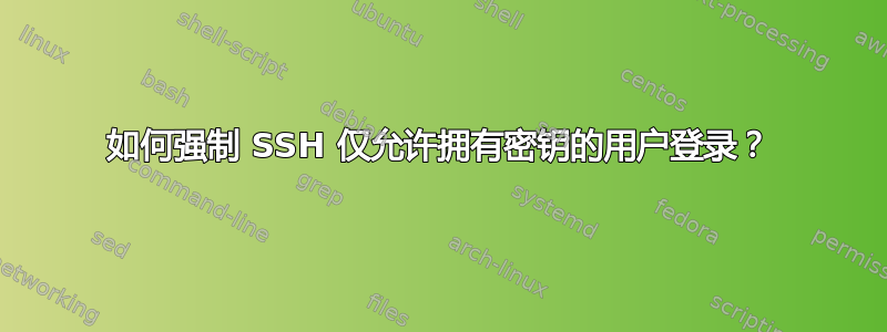 如何强制 SSH 仅允许拥有密钥的用户登录？