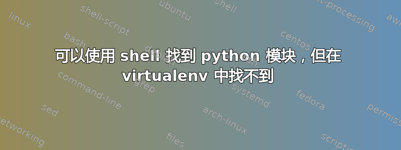 可以使用 shell 找到 python 模块，但在 virtualenv 中找不到