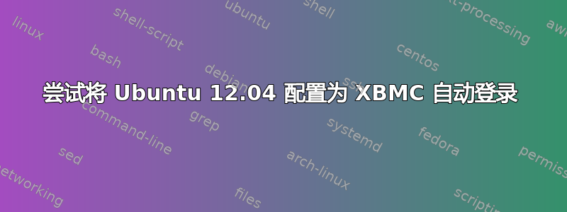 尝试将 Ubuntu 12.04 配置为 XBMC 自动登录