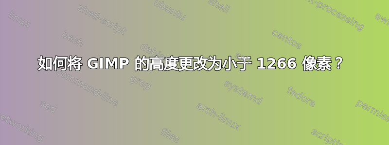 如何将 GIMP 的高度更改为小于 1266 像素？