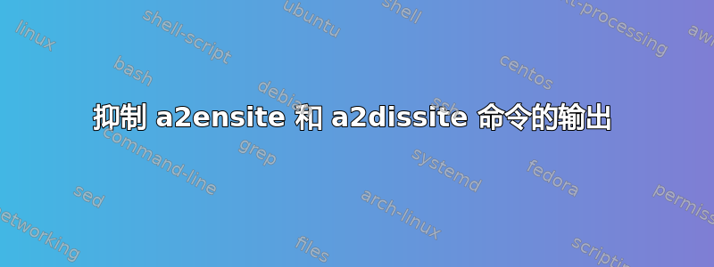 抑制 a2ensite 和 a2dissite 命令的输出