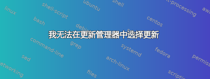 我无法在更新管理器中选择更新