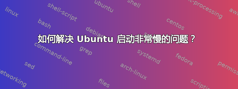 如何解决 Ubuntu 启动非常慢的问题？