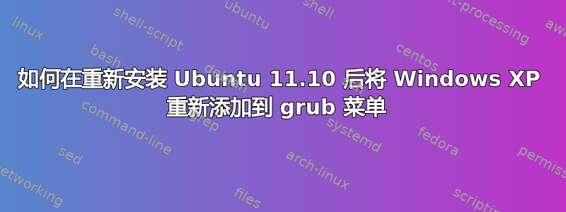 如何在重新安装 Ubuntu 11.10 后将 Windows XP 重新添加到 grub 菜单 