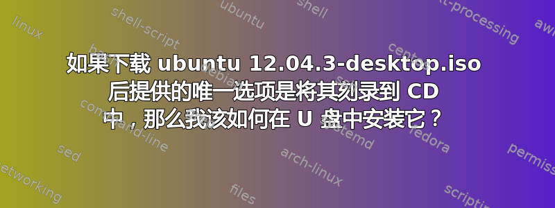 如果下载 ubuntu 12.04.3-desktop.iso 后提供的唯一选项是将其刻录到 CD 中，那么我该如何在 U 盘中安装它？