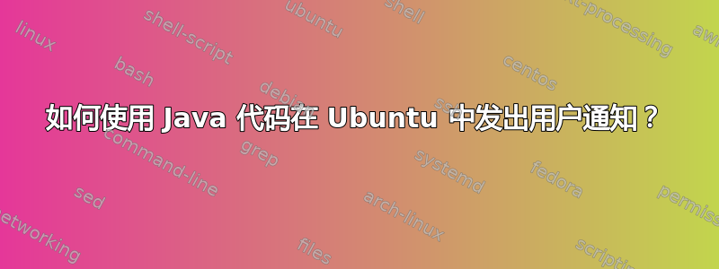 如何使用 Java 代码在 Ubuntu 中发出用户通知？