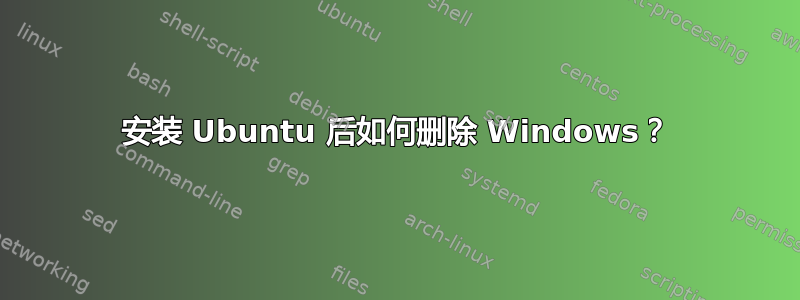 安装 Ubuntu 后如何删除 Windows？