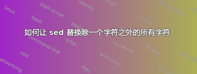 如何让 sed 替换除一个字符之外的所有字符